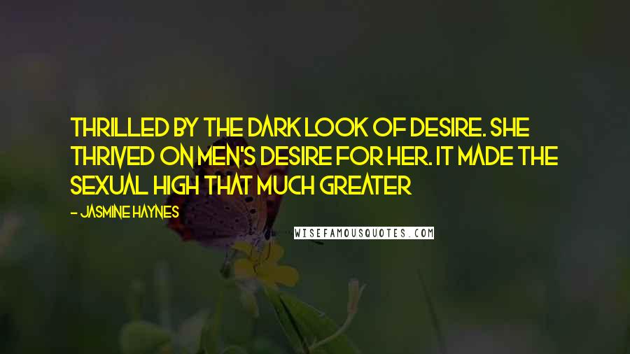 Jasmine Haynes Quotes: thrilled by the dark look of desire. She thrived on men's desire for her. It made the sexual high that much greater