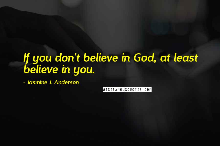 Jasmine J. Anderson Quotes: If you don't believe in God, at least believe in you.