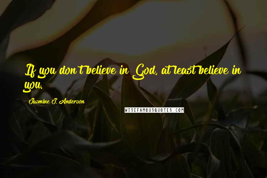Jasmine J. Anderson Quotes: If you don't believe in God, at least believe in you.