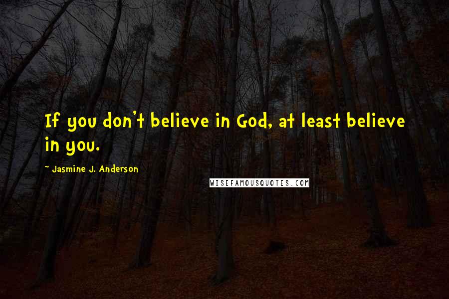 Jasmine J. Anderson Quotes: If you don't believe in God, at least believe in you.