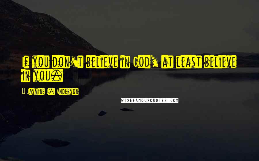 Jasmine J. Anderson Quotes: If you don't believe in God, at least believe in you.