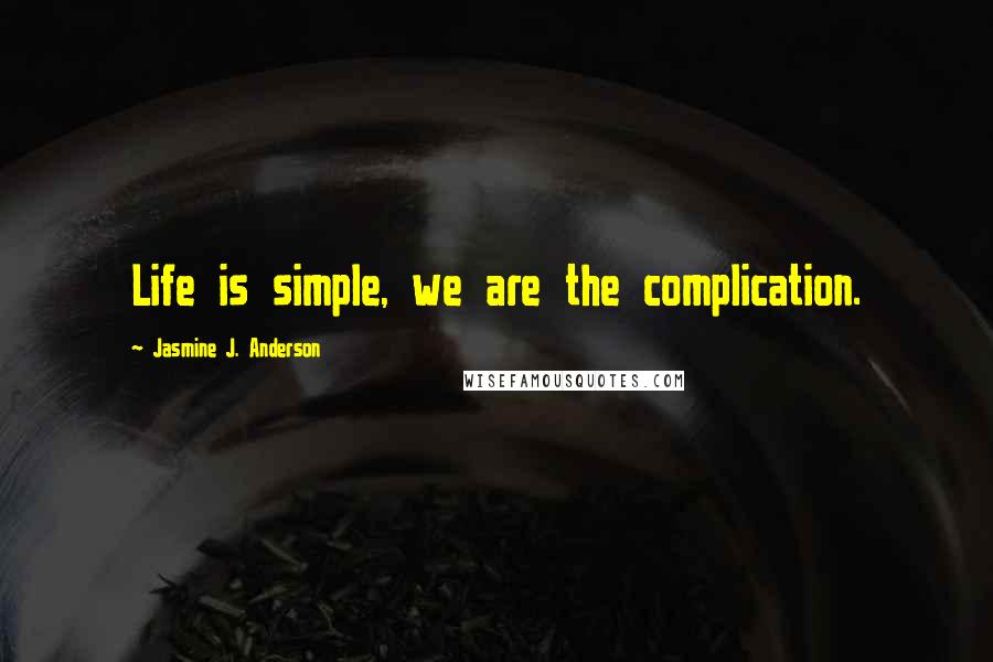 Jasmine J. Anderson Quotes: Life is simple, we are the complication.