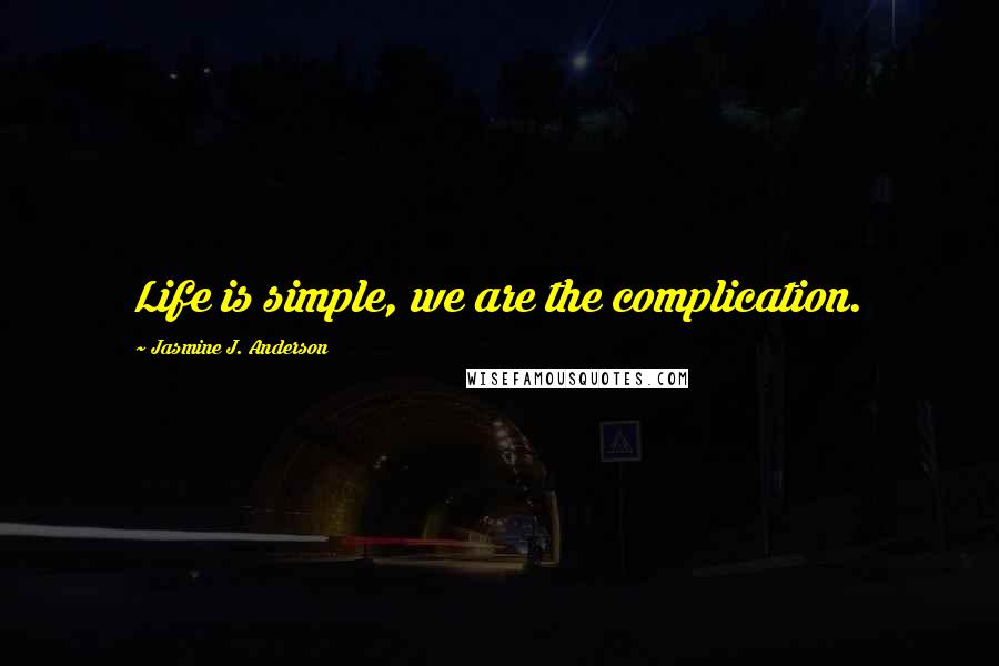 Jasmine J. Anderson Quotes: Life is simple, we are the complication.