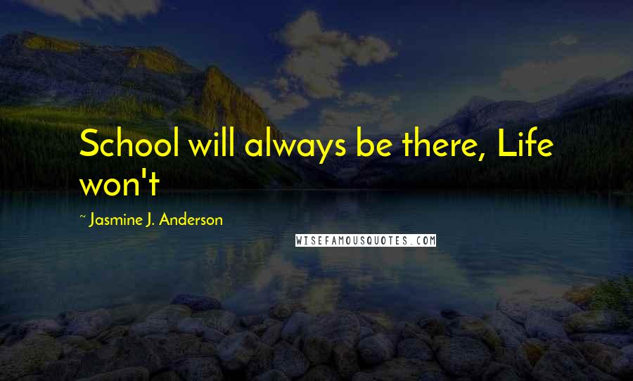 Jasmine J. Anderson Quotes: School will always be there, Life won't