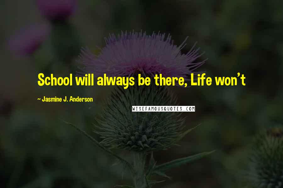 Jasmine J. Anderson Quotes: School will always be there, Life won't