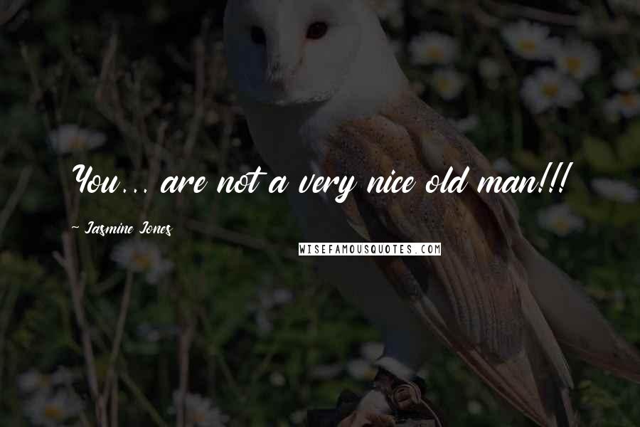 Jasmine Jones Quotes: You... are not a very nice old man!!!