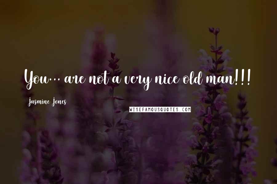 Jasmine Jones Quotes: You... are not a very nice old man!!!