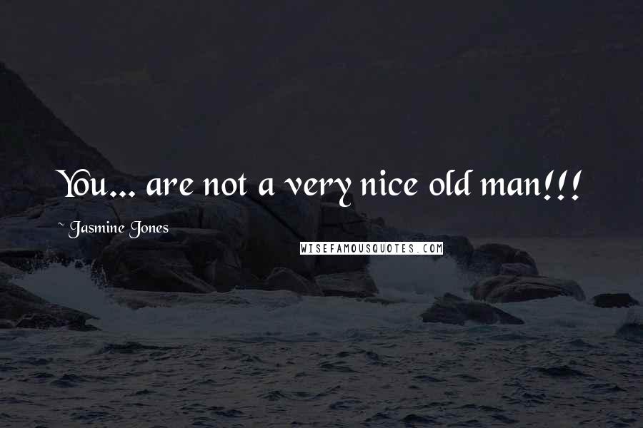 Jasmine Jones Quotes: You... are not a very nice old man!!!