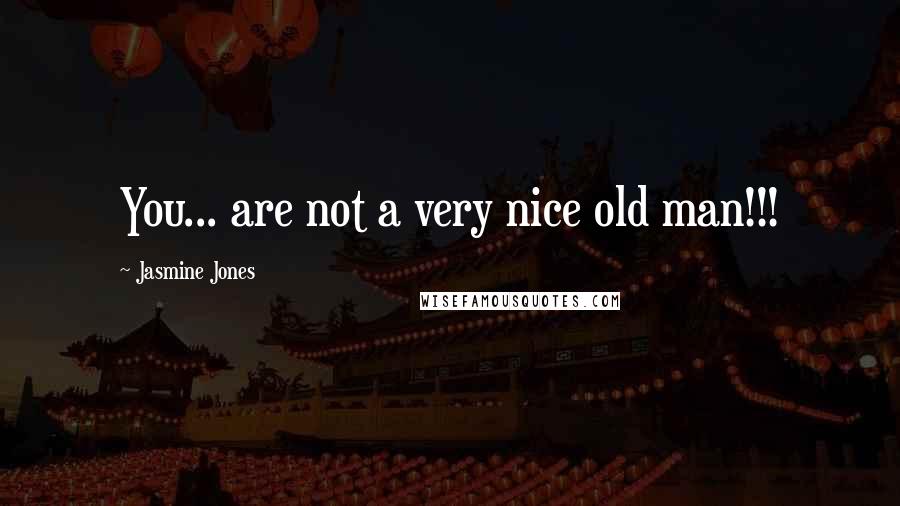Jasmine Jones Quotes: You... are not a very nice old man!!!