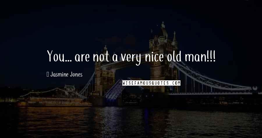 Jasmine Jones Quotes: You... are not a very nice old man!!!