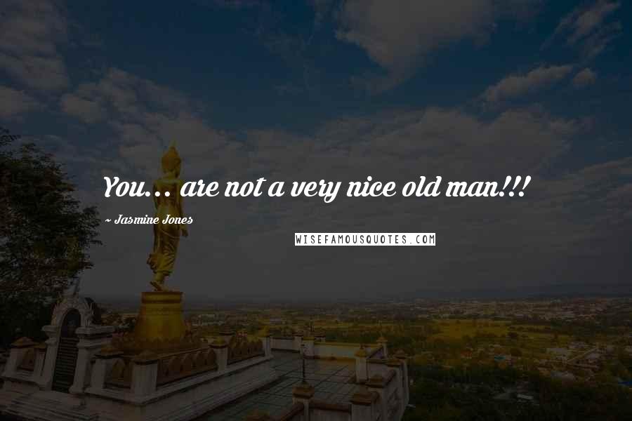 Jasmine Jones Quotes: You... are not a very nice old man!!!