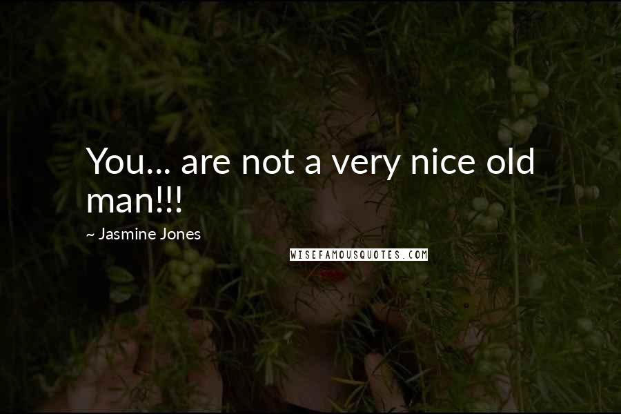 Jasmine Jones Quotes: You... are not a very nice old man!!!