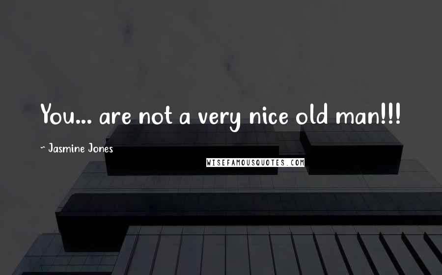 Jasmine Jones Quotes: You... are not a very nice old man!!!