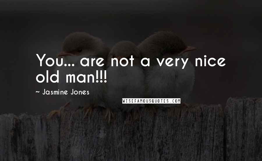 Jasmine Jones Quotes: You... are not a very nice old man!!!