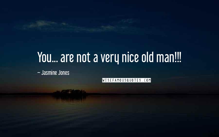 Jasmine Jones Quotes: You... are not a very nice old man!!!