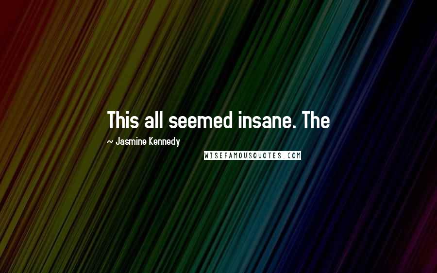 Jasmine Kennedy Quotes: This all seemed insane. The