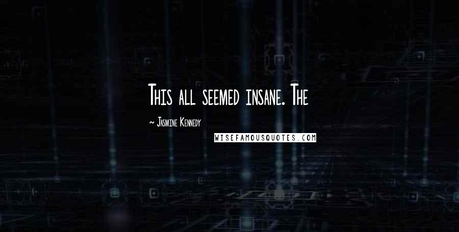 Jasmine Kennedy Quotes: This all seemed insane. The