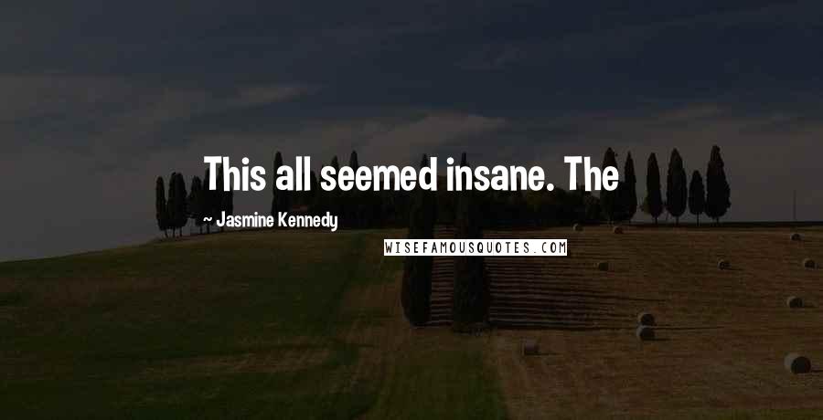 Jasmine Kennedy Quotes: This all seemed insane. The