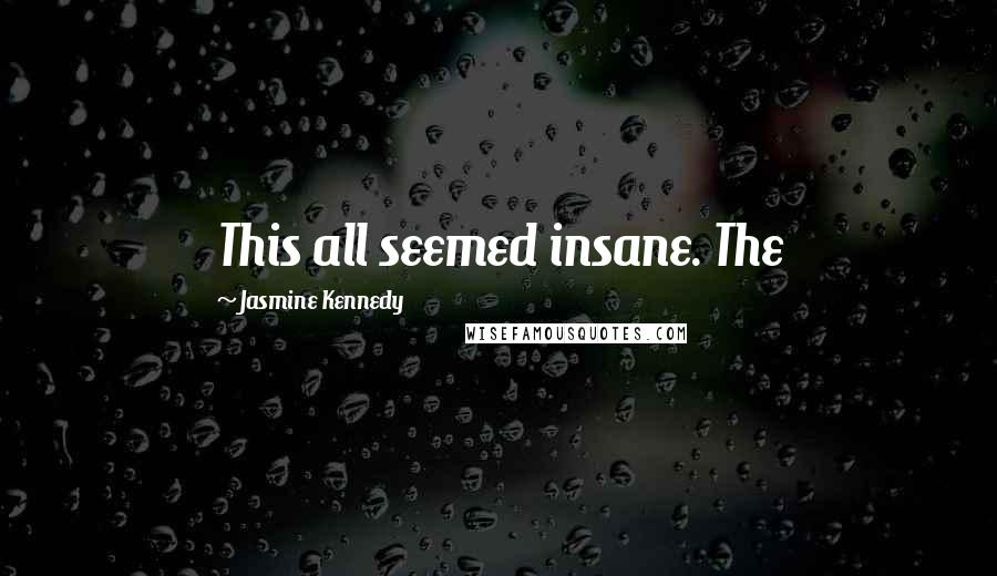 Jasmine Kennedy Quotes: This all seemed insane. The