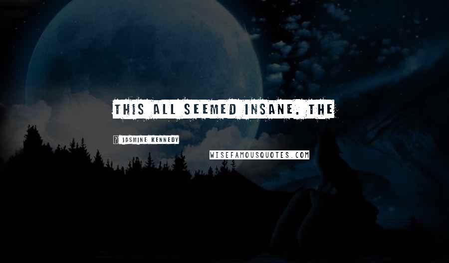 Jasmine Kennedy Quotes: This all seemed insane. The