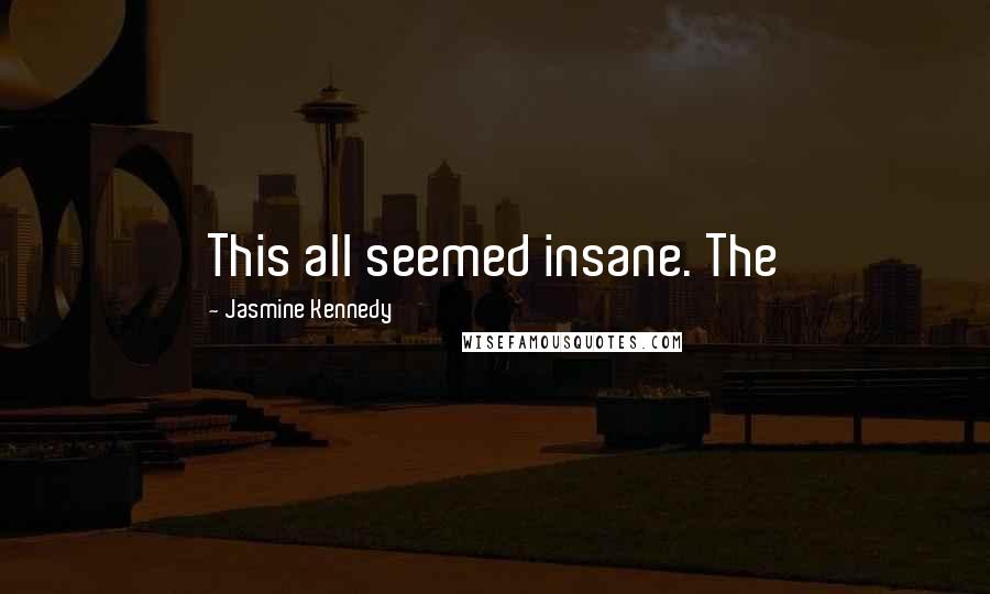 Jasmine Kennedy Quotes: This all seemed insane. The