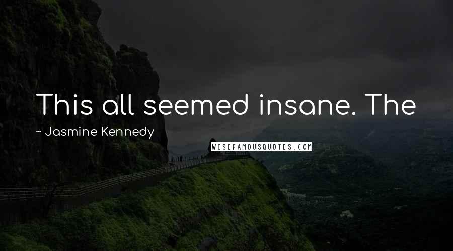 Jasmine Kennedy Quotes: This all seemed insane. The