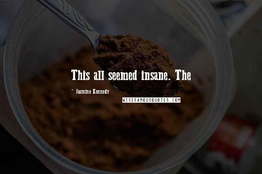 Jasmine Kennedy Quotes: This all seemed insane. The