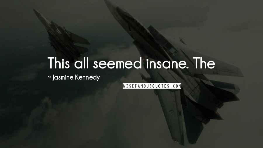 Jasmine Kennedy Quotes: This all seemed insane. The