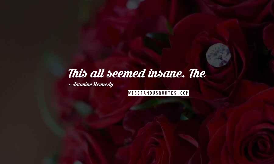 Jasmine Kennedy Quotes: This all seemed insane. The