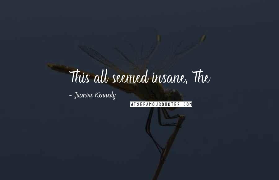 Jasmine Kennedy Quotes: This all seemed insane. The