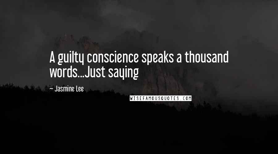 Jasmine Lee Quotes: A guilty conscience speaks a thousand words...Just saying