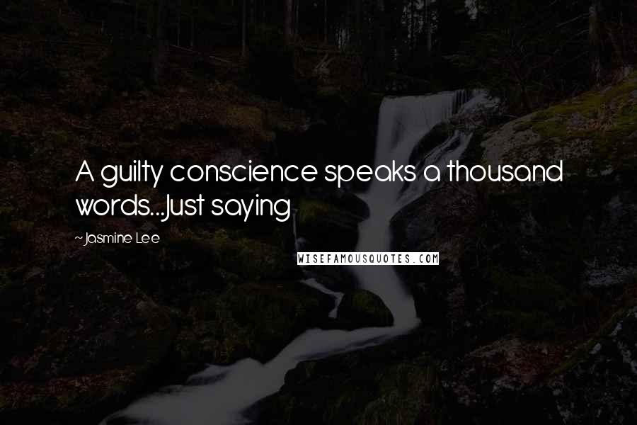 Jasmine Lee Quotes: A guilty conscience speaks a thousand words...Just saying