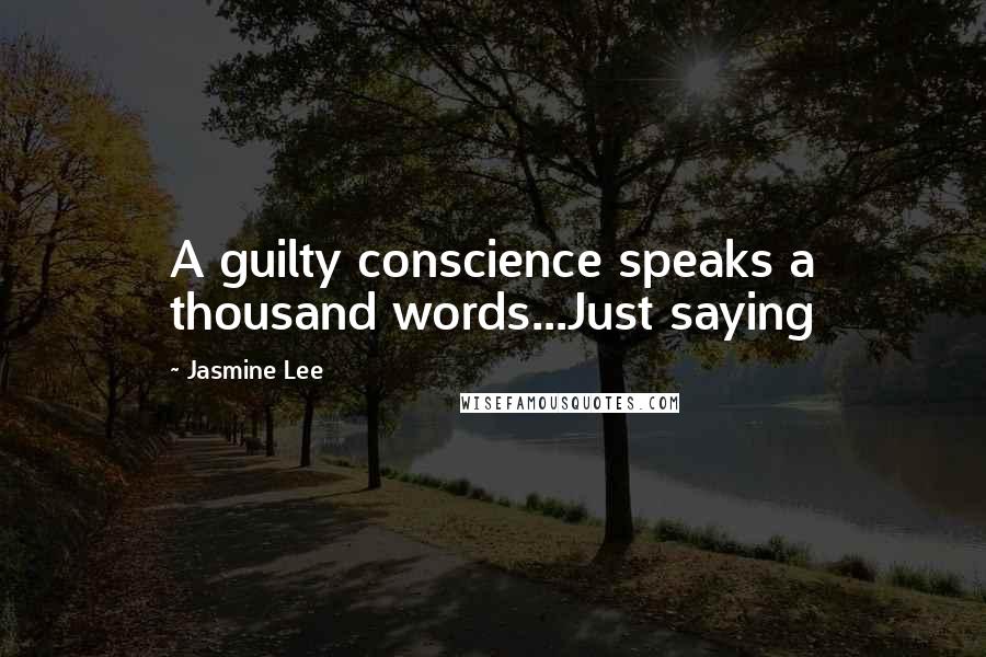 Jasmine Lee Quotes: A guilty conscience speaks a thousand words...Just saying