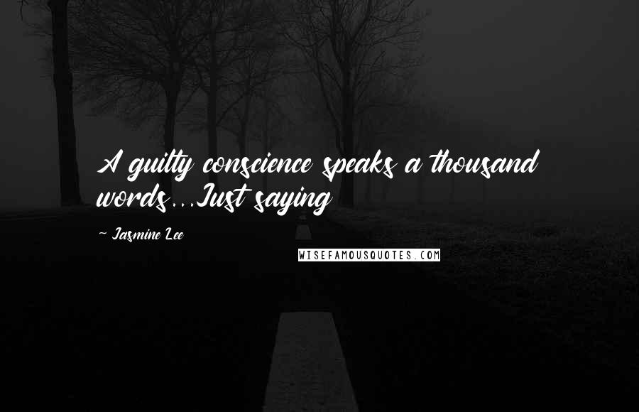 Jasmine Lee Quotes: A guilty conscience speaks a thousand words...Just saying