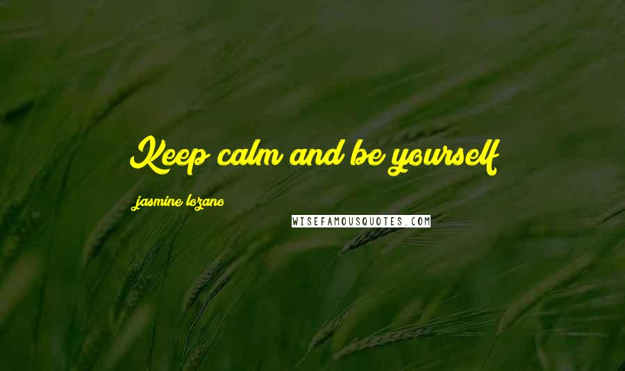 Jasmine Lozano Quotes: Keep calm and be yourself