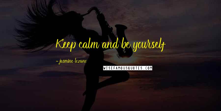 Jasmine Lozano Quotes: Keep calm and be yourself