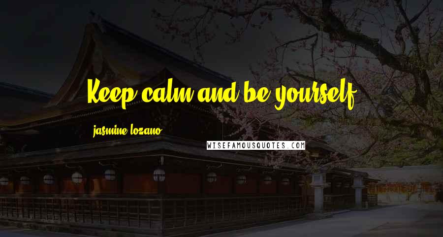 Jasmine Lozano Quotes: Keep calm and be yourself