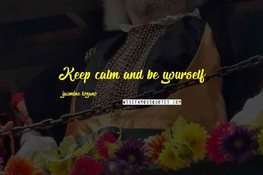 Jasmine Lozano Quotes: Keep calm and be yourself