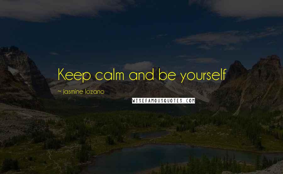 Jasmine Lozano Quotes: Keep calm and be yourself