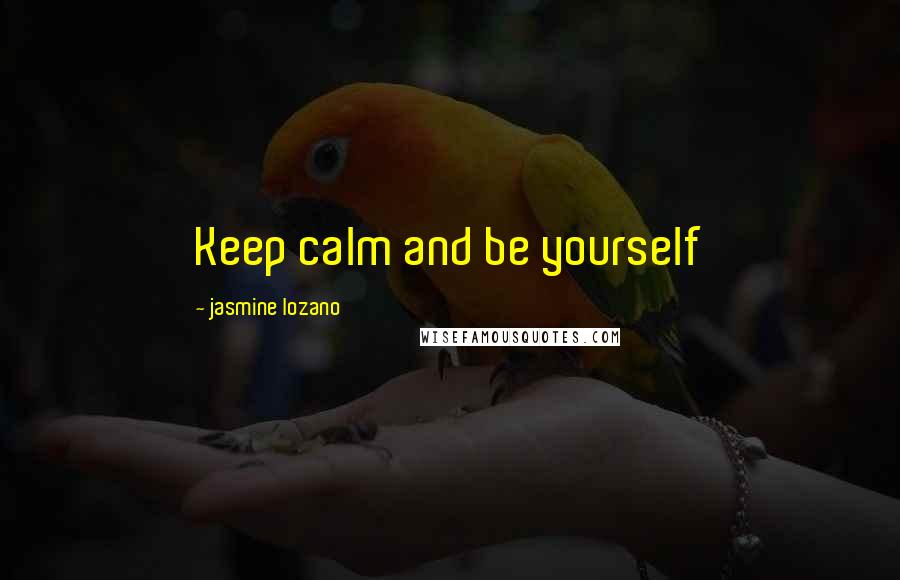 Jasmine Lozano Quotes: Keep calm and be yourself