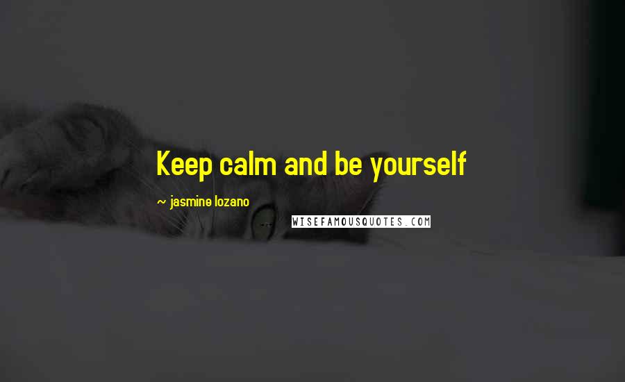 Jasmine Lozano Quotes: Keep calm and be yourself