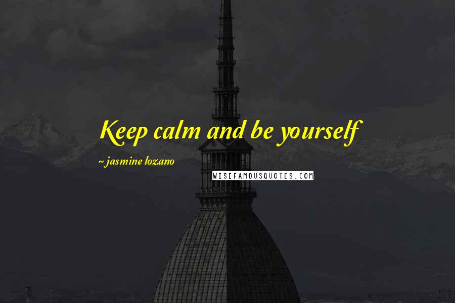 Jasmine Lozano Quotes: Keep calm and be yourself