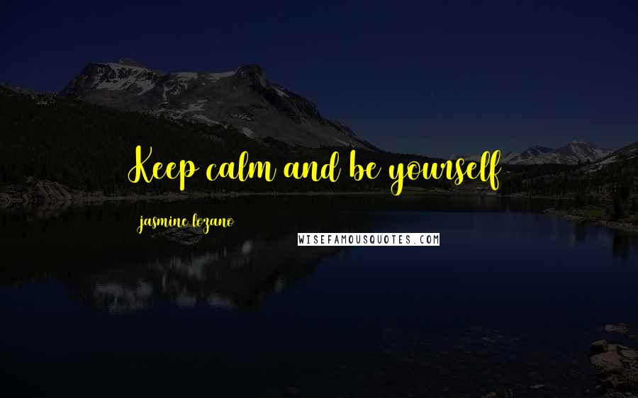Jasmine Lozano Quotes: Keep calm and be yourself