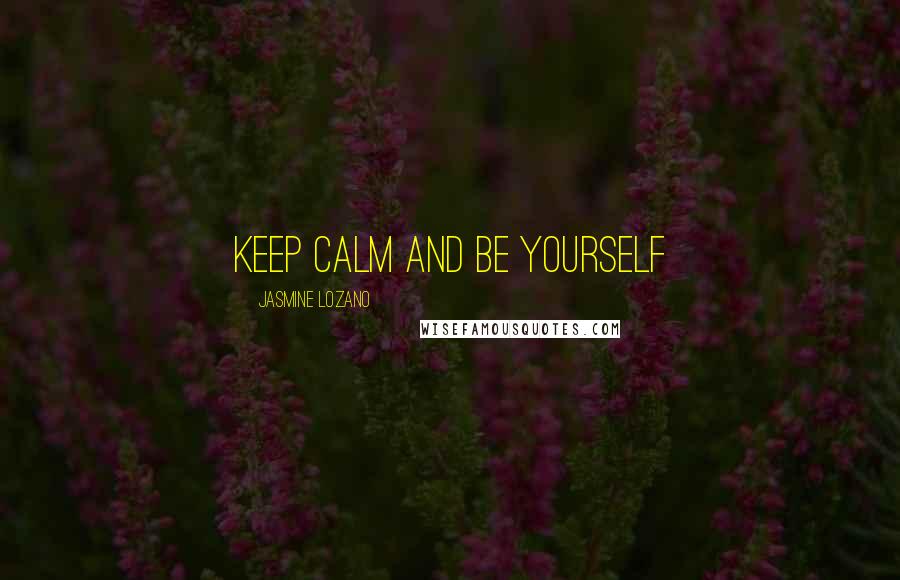 Jasmine Lozano Quotes: Keep calm and be yourself