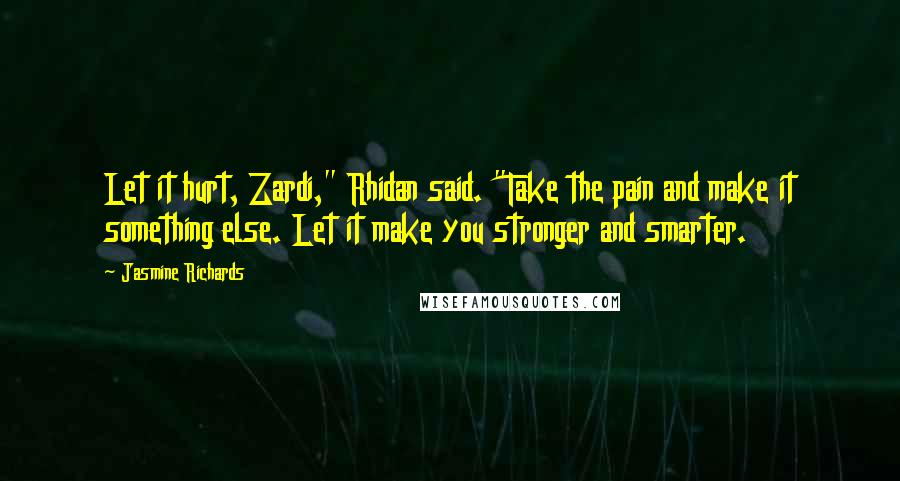 Jasmine Richards Quotes: Let it hurt, Zardi," Rhidan said. "Take the pain and make it something else. Let it make you stronger and smarter.