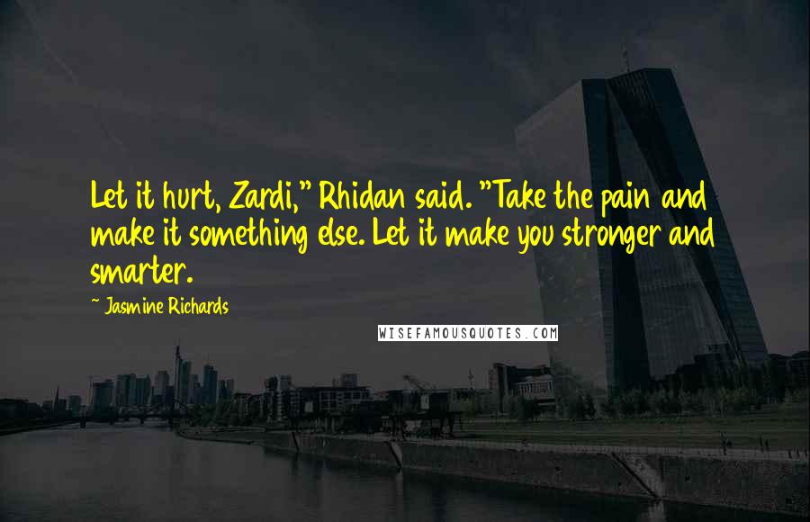 Jasmine Richards Quotes: Let it hurt, Zardi," Rhidan said. "Take the pain and make it something else. Let it make you stronger and smarter.