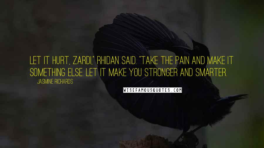 Jasmine Richards Quotes: Let it hurt, Zardi," Rhidan said. "Take the pain and make it something else. Let it make you stronger and smarter.