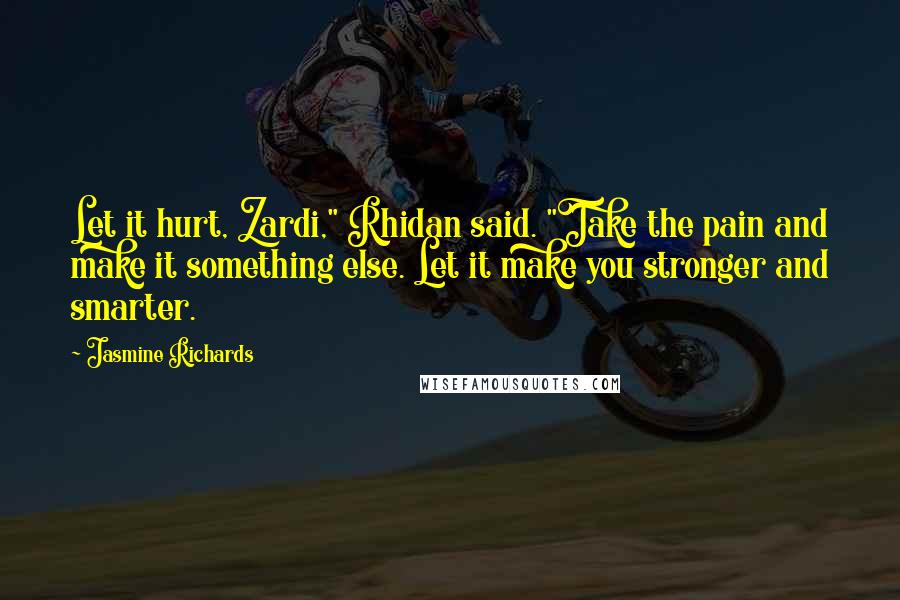 Jasmine Richards Quotes: Let it hurt, Zardi," Rhidan said. "Take the pain and make it something else. Let it make you stronger and smarter.