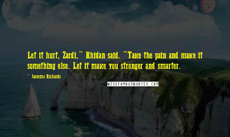 Jasmine Richards Quotes: Let it hurt, Zardi," Rhidan said. "Take the pain and make it something else. Let it make you stronger and smarter.