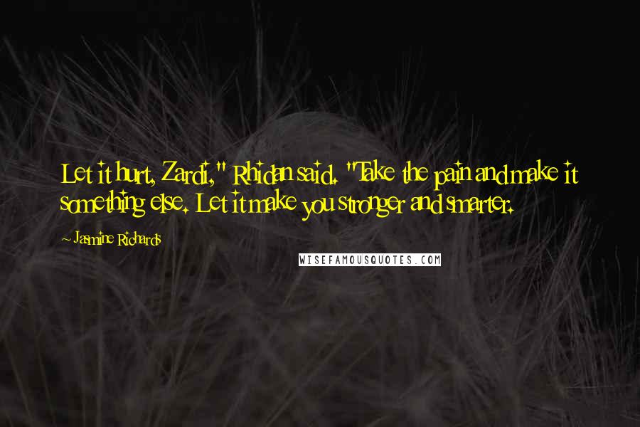 Jasmine Richards Quotes: Let it hurt, Zardi," Rhidan said. "Take the pain and make it something else. Let it make you stronger and smarter.